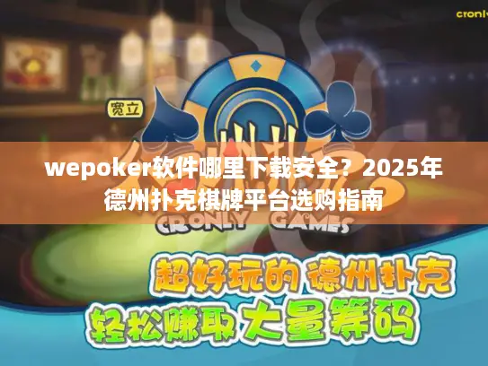 wepoker软件哪里下载安全？2025年德州扑克棋牌平台选购指南
