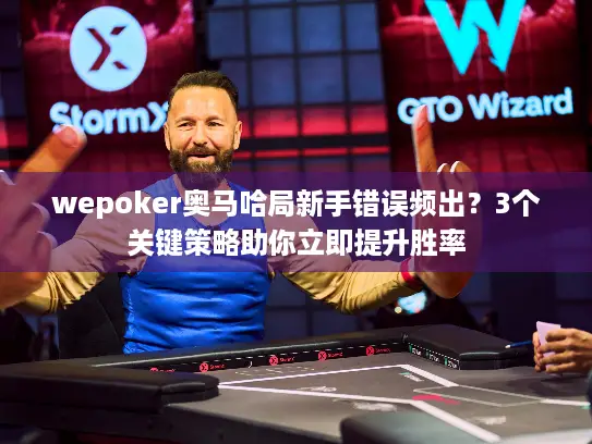 wepoker奥马哈局新手错误频出？3个关键策略助你立即提升胜率