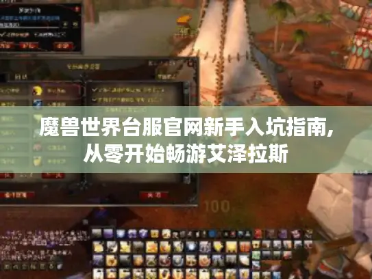 魔兽世界台服官网新手入坑指南,从零开始畅游艾泽拉斯