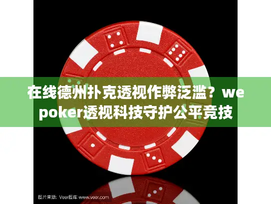 在线德州扑克透视作弊泛滥？wepoker透视科技守护公平竞技