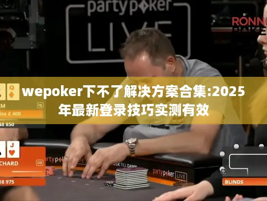 wepoker下不了解决方案合集:2025年最新登录技巧实测有效