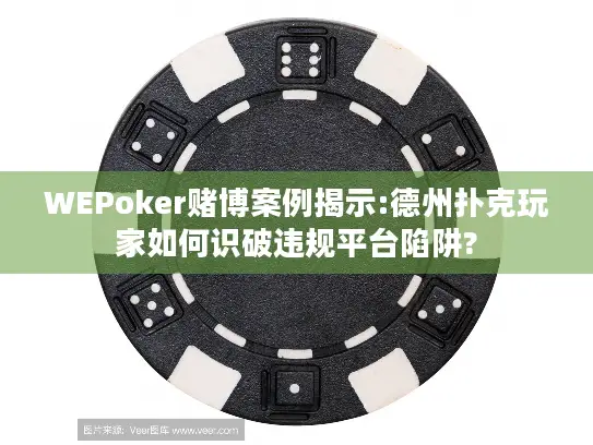WEPoker赌博案例揭示:德州扑克玩家如何识破违规平台陷阱?