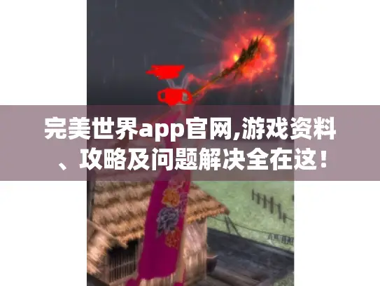 完美世界app官网,游戏资料、攻略及问题解决全在这! 完美世界app官网,游戏资料、攻略及问题解决全在这!