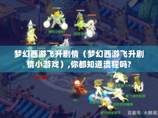 梦幻西游飞升剧情（梦幻西游飞升剧情小游戏）,你都知道流程吗?