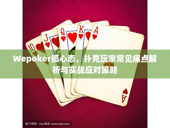 Wepoker搞心态，扑克玩家常见痛点解析与实战应对策略