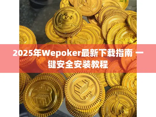 2025年Wepoker最新下载指南 一键安全安装教程