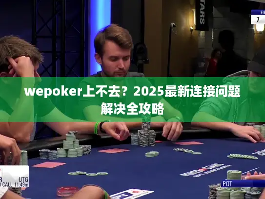 wepoker上不去?2025最新连接问题解决全攻略 wepoker上不去?2025最新连接问题解决全攻略