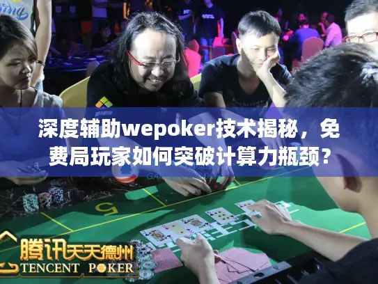 深度辅助wepoker技术揭秘，免费局玩家如何突破计算力瓶颈？