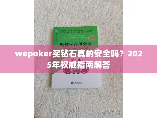 wepoker买钻石真的安全吗?2025年权威指南解答 wepoker买钻石真的安全吗?2025年权威指南解答