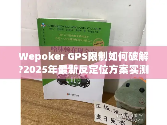 Wepoker GPS限制如何破解?2025年最新反定位方案实测