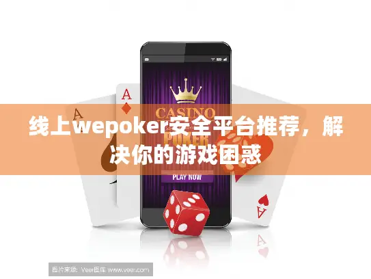 线上wepoker安全平台推荐，解决你的游戏困惑