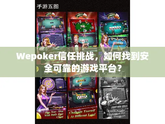 Wepoker信任挑战，如何找到安全可靠的游戏平台？
