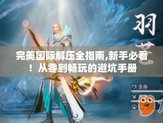 完美国际解压全指南,新手必看！从零到畅玩的避坑手册
