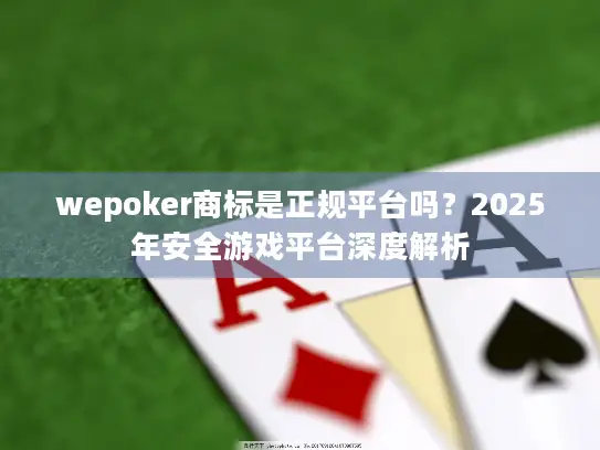 wepoker商标是正规平台吗？2025年安全游戏平台深度解析