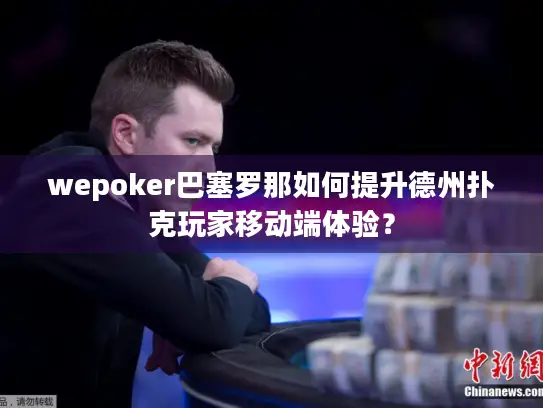 wepoker巴塞罗那如何提升德州扑克玩家移动端体验？