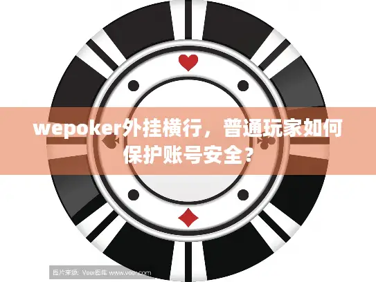 wepoker外挂横行，普通玩家如何保护账号安全？
