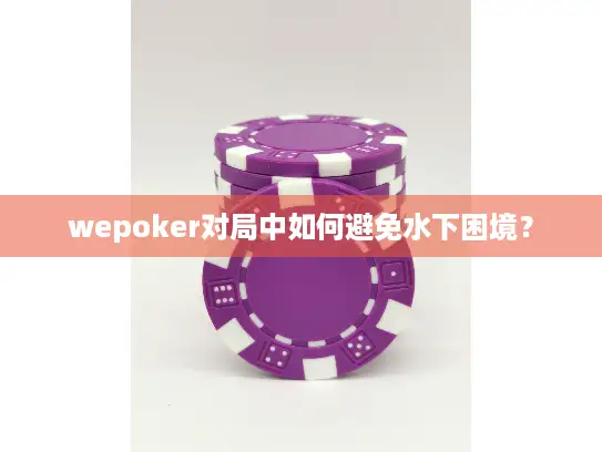 wepoker对局中如何避免水下困境? wepoker对局中如何避免水下困境?