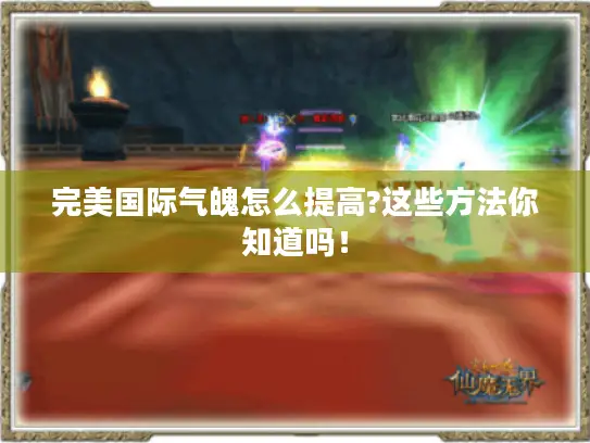 完美国际气魄怎么提高?这些方法你知道吗! 完美国际气魄怎么提高?这些方法你知道吗!