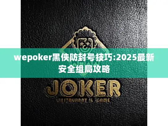 wepoker黑侠防封号技巧:2025最新安全组局攻略