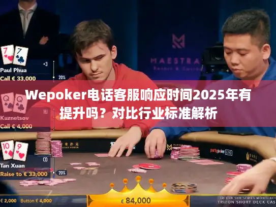 Wepoker电话客服响应时间2025年有提升吗？对比行业标准解析