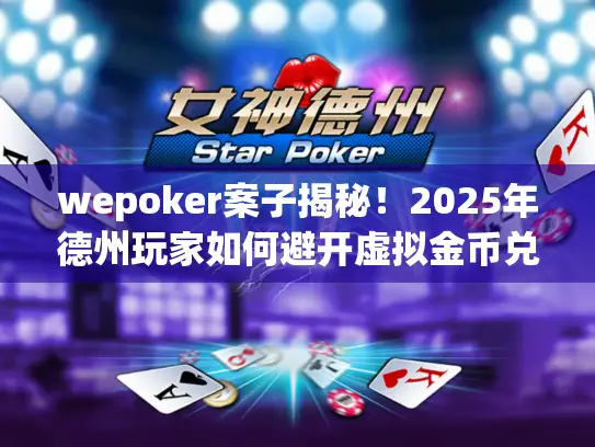 wepoker案子揭秘！2025年德州玩家如何避开虚拟金币兑换陷阱？