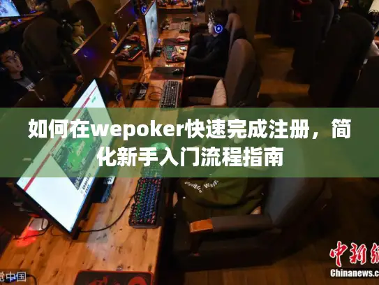 如何在wepoker快速完成注册，简化新手入门流程指南