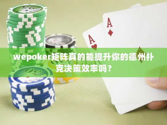 wepoker矩阵真的能提升你的德州扑克决策效率吗？