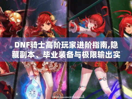 DNF骑士高阶玩家进阶指南,隐藏副本、毕业装备与极限输出实战解析 DNF骑士高阶玩家进阶指南,隐藏副本、毕业装备与极限输出实战解析