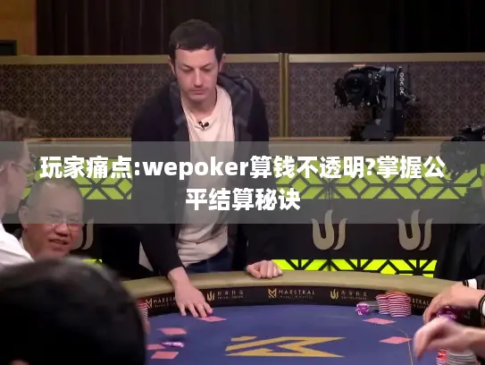 玩家痛点:wepoker算钱不透明?掌握公平结算秘诀