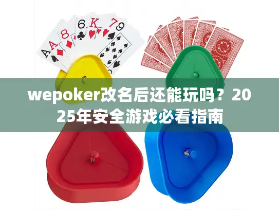wepoker改名后还能玩吗?2025年安全游戏必看指南 wepoker改名后还能玩吗?2025年安全游戏必看指南