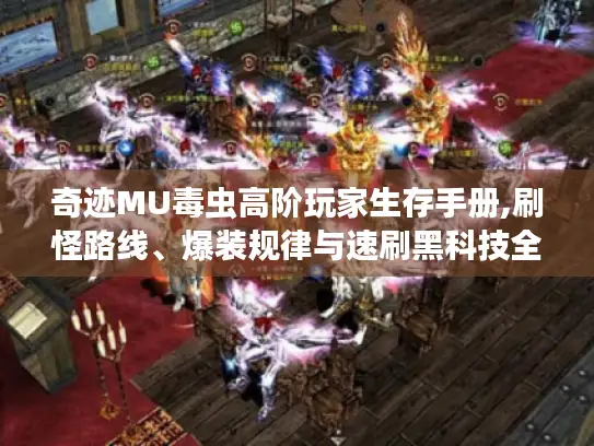 奇迹MU毒虫高阶玩家生存手册,刷怪路线、爆装规律与速刷黑科技全揭秘