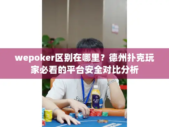 wepoker区别在哪里？德州扑克玩家必看的平台安全对比分析
