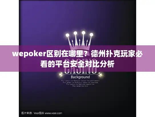 wepoker区别在哪里？德州扑克玩家必看的平台安全对比分析