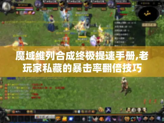 魔域维列合成终极提速手册,老玩家私藏的暴击率翻倍技巧 魔域维列合成终极提速手册,老玩家私藏的暴击率翻倍技巧