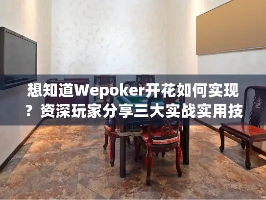想知道Wepoker开花如何实现？资深玩家分享三大实战实用技巧