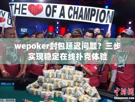 wepoker封包延迟问题？三步实现稳定在线扑克体验