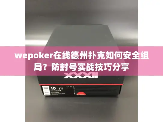wepoker在线德州扑克如何安全组局？防封号实战技巧分享
