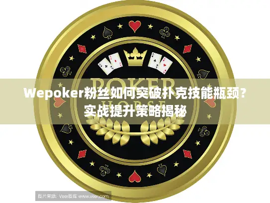 Wepoker粉丝如何突破扑克技能瓶颈？实战提升策略揭秘