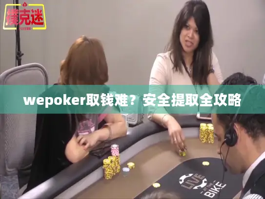 wepoker取钱难?安全提取全攻略 wepoker取钱难?安全提取全攻略