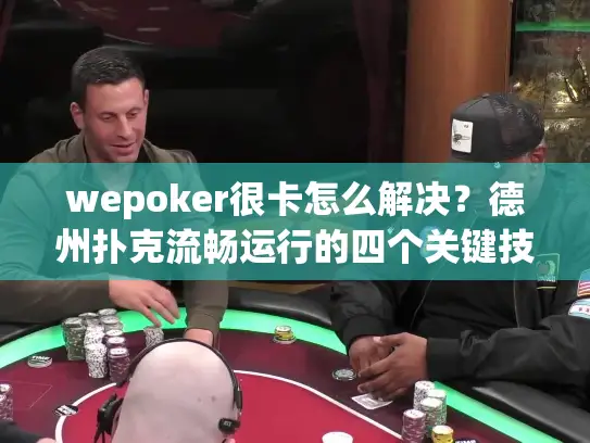 wepoker很卡怎么解决?德州扑克流畅运行的四个关键技巧 wepoker很卡怎么解决?德州扑克流畅运行的四个关键技巧