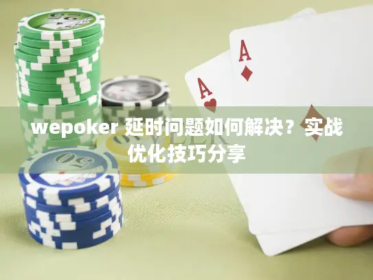wepoker 延时问题如何解决？实战优化技巧分享