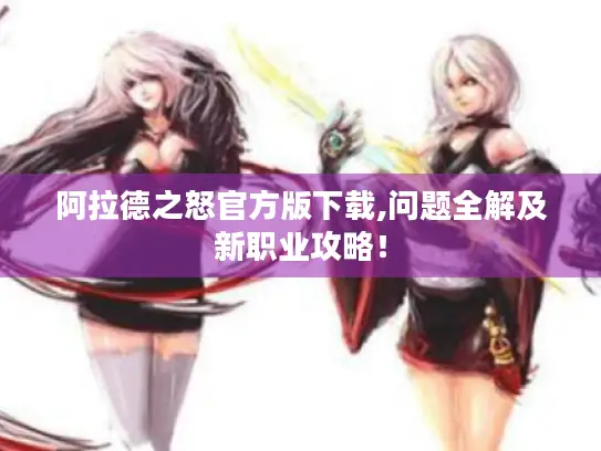 阿拉德之怒官方版下载,问题全解及新职业攻略！