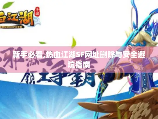 新手必看,热血江湖SF网址删除与安全避坑指南 新手必看,热血江湖SF网址删除与安全避坑指南