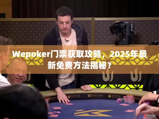 Wepoker门票获取攻略，2025年最新免费方法揭秘？