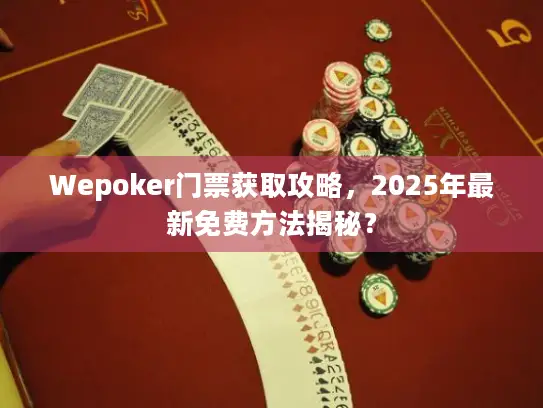 Wepoker门票获取攻略，2025年最新免费方法揭秘？