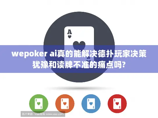 wepoker ai真的能解决德扑玩家决策犹豫和读牌不准的痛点吗?
