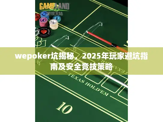 wepoker坑揭秘，2025年玩家避坑指南及安全竞技策略