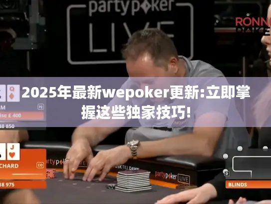 2025年最新wepoker更新:立即掌握这些独家技巧!