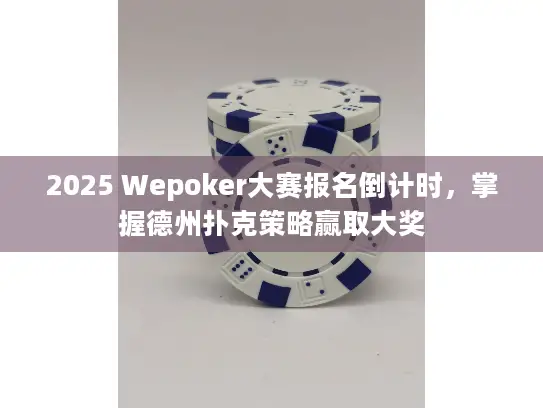 2025 Wepoker大赛报名倒计时，掌握德州扑克策略赢取大奖