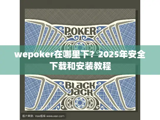 wepoker在哪里下?2025年安全下载和安装教程 wepoker在哪里下?2025年安全下载和安装教程
